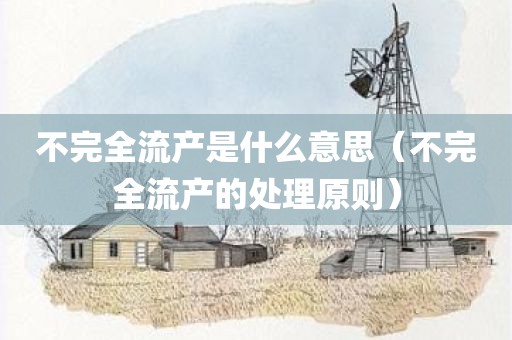 不完全流产是什么意思（不完全流产的处理原则）