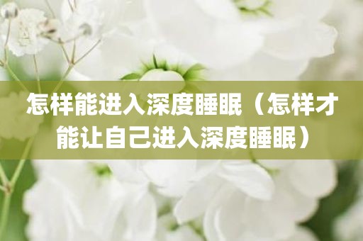 怎样能进入深度睡眠（怎样才能让自己进入深度睡眠）