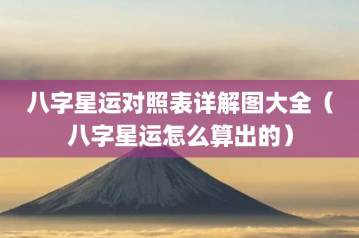八字星运对照表详解图大全（八字星运怎么算出的）
