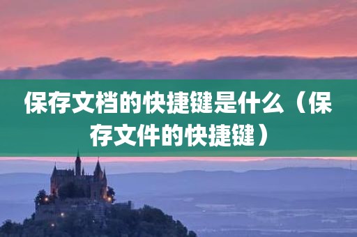 保存文档的快捷键是什么（保存文件的快捷键）