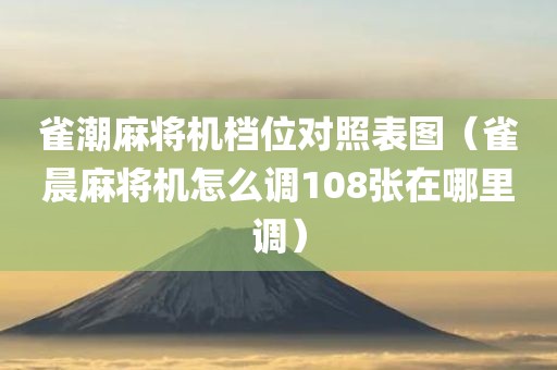 雀潮麻将机档位对照表图（雀晨麻将机怎么调108张在哪里调）
