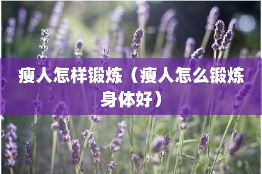 瘦人怎样锻炼（瘦人怎么锻炼身体好）