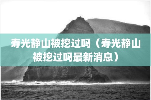 寿光静山被挖过吗（寿光静山被挖过吗最新消息）