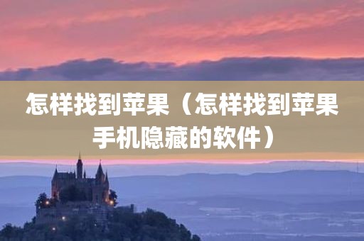 怎样找到苹果（怎样找到苹果手机隐藏的软件）