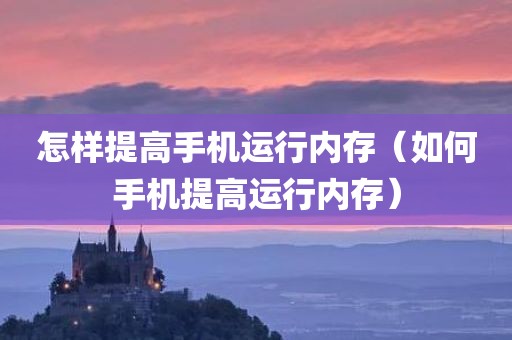 怎样提高手机运行内存（如何手机提高运行内存）