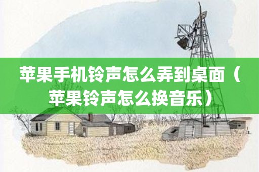 苹果手机铃声怎么弄到桌面（苹果铃声怎么换音乐）
