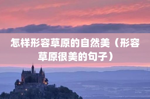怎样形容草原的自然美（形容草原很美的句子）