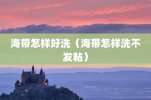 海带怎样好洗（海带怎样洗不发粘）