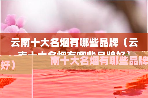 云南十大名烟有哪些品牌（云南十大名烟有哪些品牌好）