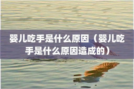 婴儿吃手是什么原因（婴儿吃手是什么原因造成的）