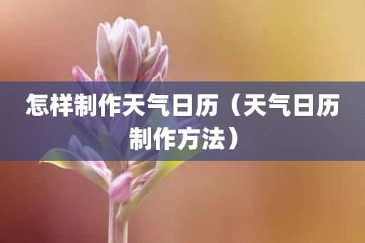 怎样制作天气日历（天气日历制作方法）