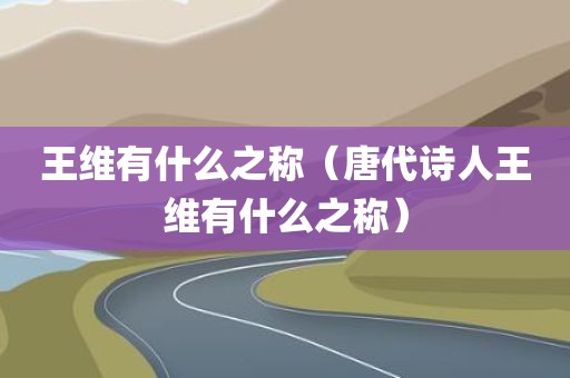 王维有什么之称（唐代诗人王维有什么之称）