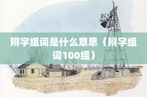 辨字组词是什么意思（辨字组词100组）