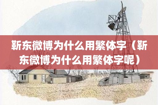 靳东微博为什么用繁体字（靳东微博为什么用繁体字呢）