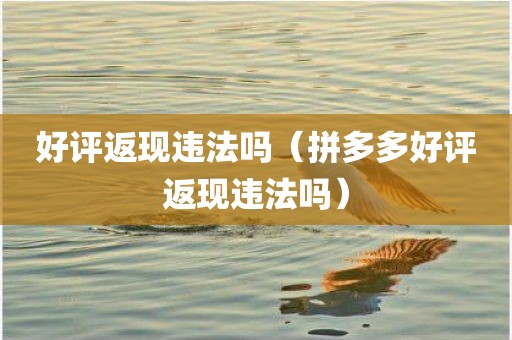 好评返现违法吗（拼多多好评返现违法吗）