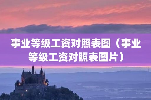 事业等级工资对照表图（事业等级工资对照表图片）