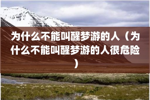 为什么不能叫醒梦游的人（为什么不能叫醒梦游的人很危险）