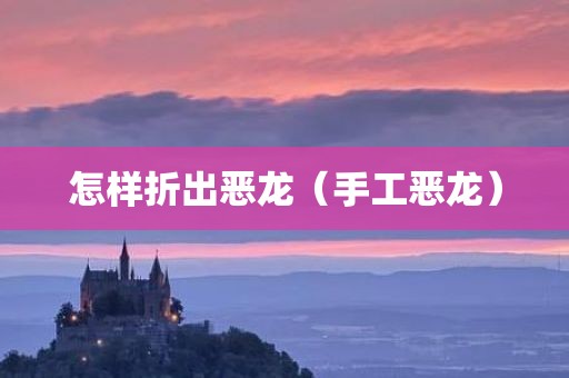 怎样折出恶龙（手工恶龙）