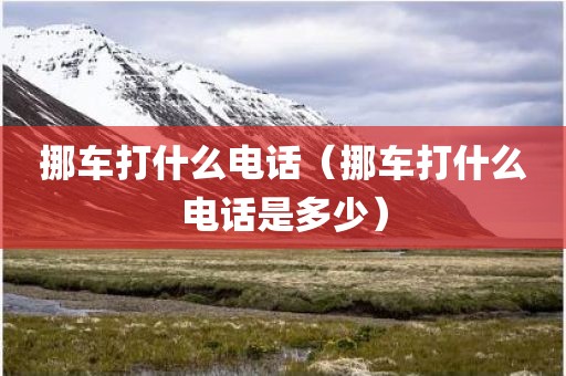 挪车打什么电话（挪车打什么电话是多少）