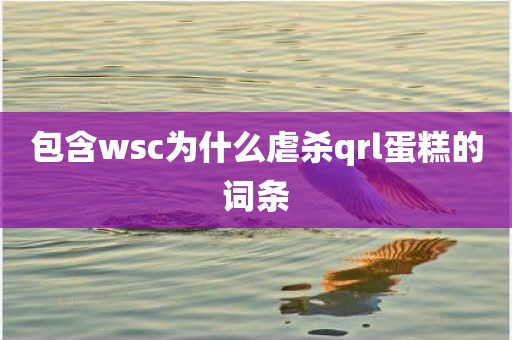 包含wsc为什么虐杀qrl蛋糕的词条