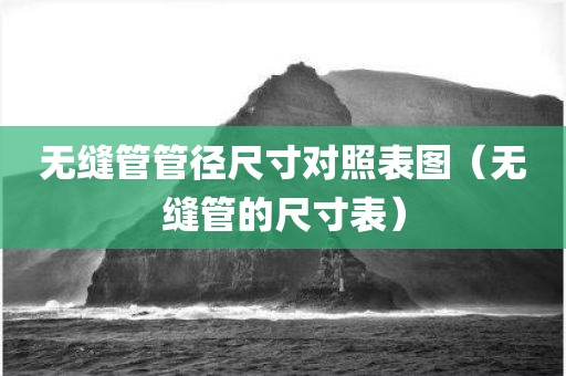 无缝管管径尺寸对照表图（无缝管的尺寸表）