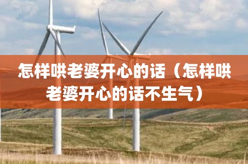 怎样哄老婆开心的话（怎样哄老婆开心的话不生气）