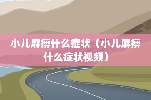 小儿麻痹什么症状（小儿麻痹什么症状视频）