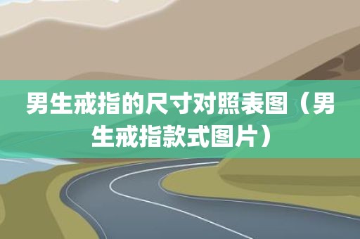男生戒指的尺寸对照表图（男生戒指款式图片）