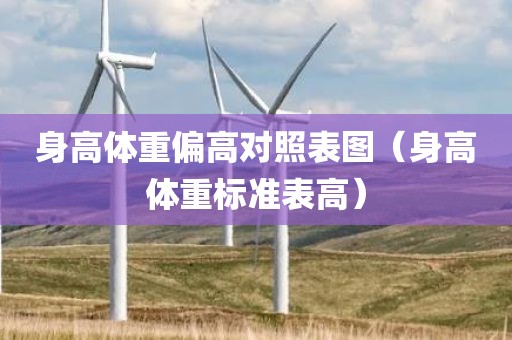 身高体重偏高对照表图（身高体重标准表高）