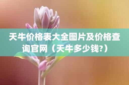 天牛价格表大全图片及价格查询官网(天牛多少钱?)