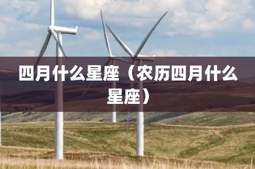 四月什么星座（农历四月什么星座）