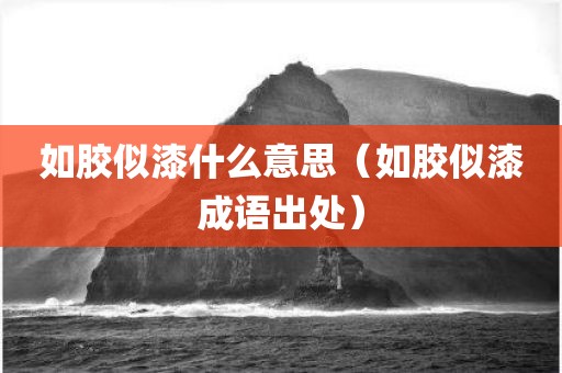 如胶似漆什么意思（如胶似漆成语出处）