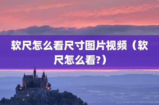 软尺怎么看尺寸图片视频(软尺怎么看?)