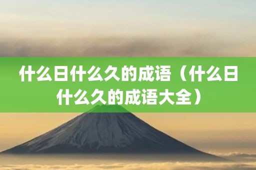 什么日什么久的成语（什么日什么久的成语大全）