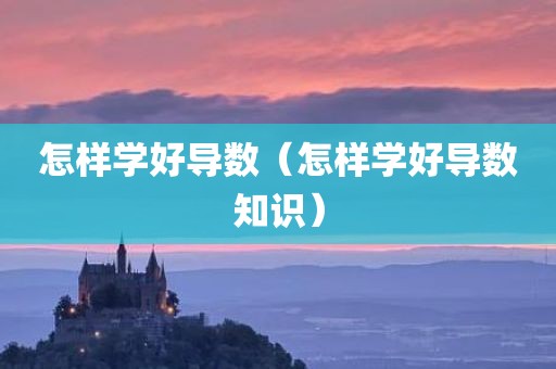 怎样学好导数（怎样学好导数知识）