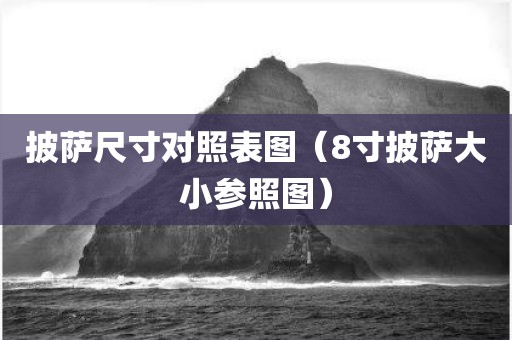 披萨尺寸对照表图（8寸披萨大小参照图）