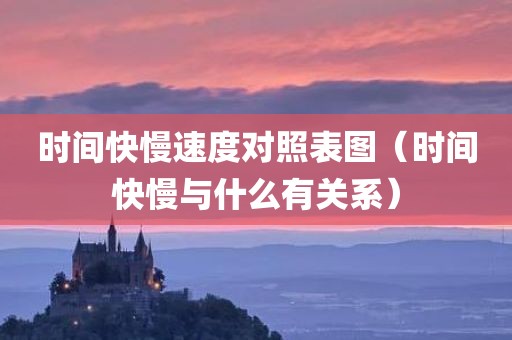 时间快慢速度对照表图(时间快慢与什么有关系)