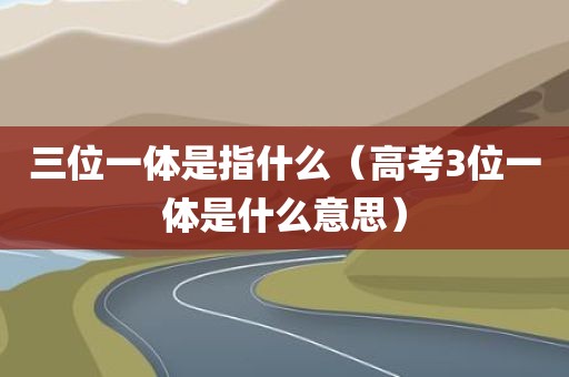 三位一体是指什么（高考3位一体是什么意思）