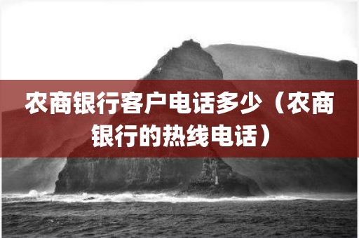 农商银行客户电话多少（农商银行的热线电话）