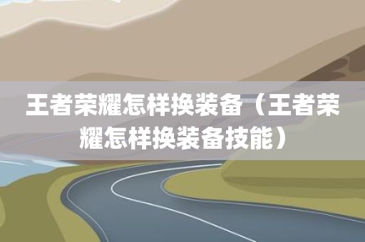 王者荣耀怎样换装备（王者荣耀怎样换装备技能）