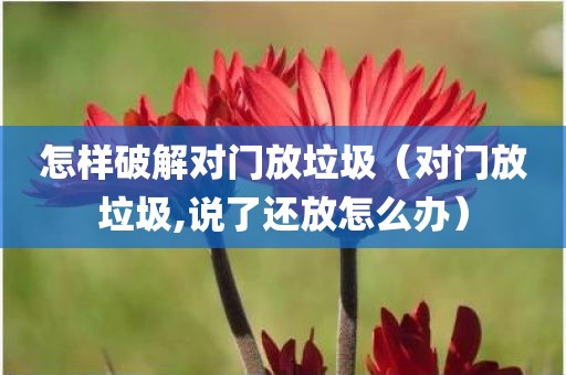 怎样破解对门放垃圾（对门放垃圾,说了还放怎么办）