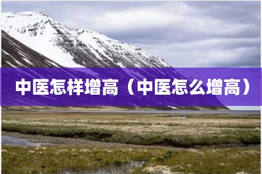 中医怎样增高（中医怎么增高）