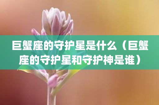 巨蟹座的守护星是什么（巨蟹座的守护星和守护神是谁）