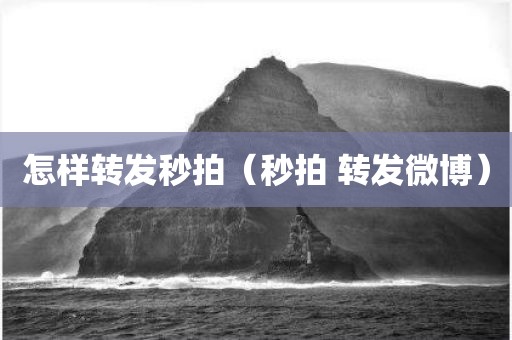 怎样转发秒拍(秒拍 转发微博) 怎样转发秒拍(秒拍 转发微博)