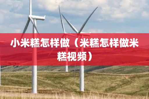 小米糕怎样做（米糕怎样做米糕视频）