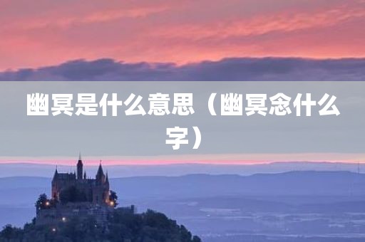 幽冥是什么意思（幽冥念什么字）