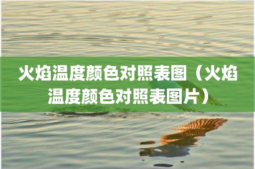 火焰温度颜色对照表图（火焰温度颜色对照表图片）