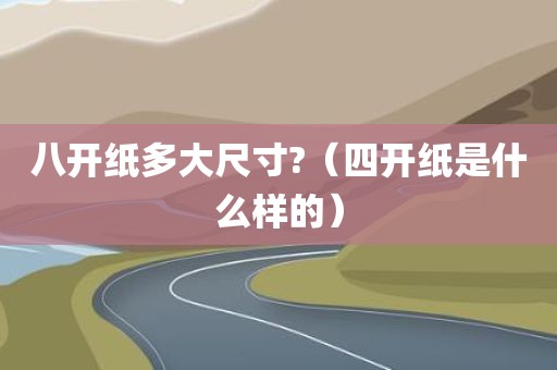 八开纸多大尺寸?(四开纸是什么样的)