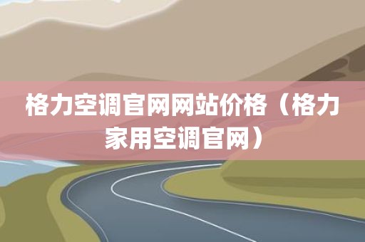 格力空调官网网站价格（格力家用空调官网）