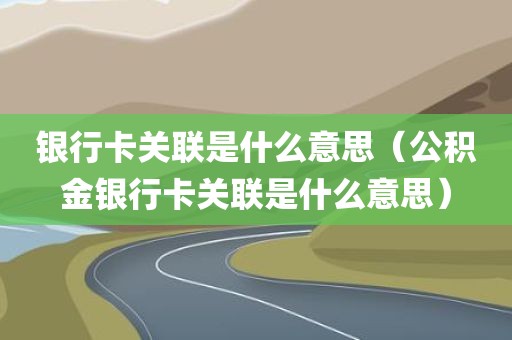银行卡关联是什么意思（公积金银行卡关联是什么意思）